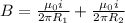 B = \frac{\mu_{0} i}{2\pi R_{1} } +  \frac{\mu_{0} i}{2\pi R_{2} }