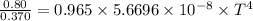 \frac{0.80}{0.370} = 0.965 \times 5.6696 \times 10^{-8} \times T^{4}