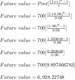 Future \ value = Pmt[\frac{(1+r)^n-1}{r} ]\\\\Future \ value = 700[\frac{(1+0.06)^{8}-1}{0.06} ]\\\\Future \ value = 700[\frac{(1.06)^{8}-1}{0.06} ]\\\\Future \ value = 700[\frac{1.593848-1}{0.06} ]\\\\Future \ value = 700[\frac{0.593848}{0.06} ]\\\\Future \ value = 700[9.897466783]\\\\Future \ value = 6,928.22748\\\\