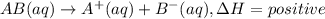 AB(aq)\rightarrow A^+(aq)+B^-(aq),\Delta H =positive