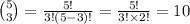 {5\choose 3}=\frac{5!}{3!(5-3)!}=\frac{5!}{3!\times2!}=10