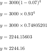 y = 3000(1-0.07)^4\\\\y = 3000 \times 0.93^4\\\\y = 3000 \times 0.74805201\\\\y = 2244.15603\\\\y \approx 2244.16