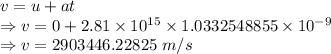 v=u+at\\\Rightarrow v=0+2.81\times 10^{15}\times 1.0332548855\times 10^{-9}\\\Rightarrow v=2903446.22825\ m/s