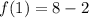 f(1) = 8- 2