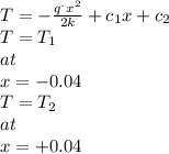 T=-\frac{q^.x^2}{2k} +c_{1}x+ c_{2} \\T=T_{1}  \\at \\x=-0.04\\T=T_{2} \\at\\x=+0.04