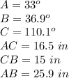 A=33^o\\B=36.9^o\\C=110.1^o\\AC=16.5\ in\\CB=15\ in\\AB=25.9\ in