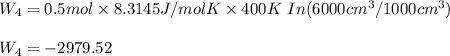 W_4=0.5mol\times8.3145J/molK\times 400K \ In(6000cm^3/1000cm^3)\\\\W_4=-2979.52
