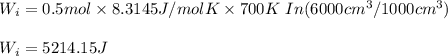 W_i=0.5mol\times8.3145J/molK\times 700K \ In(6000cm^3/1000cm^3)\\\\W_i=5214.15J