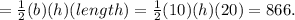 = \frac{1}{2} (b)(h) (length) = \frac{1}{2} (10)(h)(20) = 866.