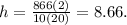 h = \frac{866(2)}{10(20)} = 8.66.