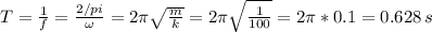 T=\frac{1}{f} =\frac{2/pi}{\omega} =2\pi\sqrt{\frac{m}{k}}=2\pi\sqrt{\frac{1}{100}}=2\pi*0.1=0.628\, s