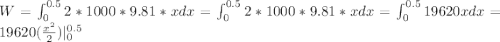 W=\int^{0.5}_{0} 2*1000*9.81*xdx=\int^{0.5}_{0} 2*1000*9.81*xdx=\int^{0.5}_{0}19620xdx=19620(\frac{x^{2}}{2})|^{0.5}_{0}