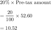 20\%\times \text{Pre-tax amount}\\\\=\dfrac{20}{100}\times 52.60\\\\=10.52