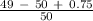 \frac{49\ -\ 50 \ +\ 0.75  }{50}