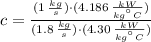 c = \frac{(1\,\frac{kg}{s} )\cdot(4.186\,\frac{kW}{kg^{\textdegree}C} )}{(1.8\,\frac{kg}{s} )\cdot(4.30\,\frac{kW}{kg^{\textdegree}C} )}