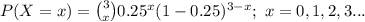 P(X=x)={3\choose x}0.25^{x}(1-0.25)^{3-x};\ x=0,1,2,3...