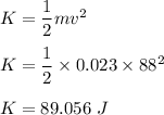 K=\dfrac{1}{2}mv^2\\\\K=\dfrac{1}{2}\times 0.023\times 88^2\\\\K=89.056\ J