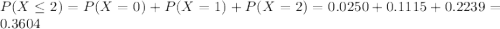 P(X \leq 2) = P(X = 0) + P(X = 1) + P(X = 2) = 0.0250 + 0.1115 + 0.2239 = 0.3604