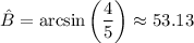 \hat{B}=\arcsin\left(\dfrac{4}{5}\right)\approx 53.13