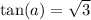 \tan(a )  =  \sqrt{3}