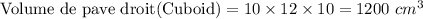 \textrm{Volume de pave droit(Cuboid)}=10\times 12\times 10=1200\ cm^{3}