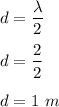 d=\dfrac{\lambda}{2}\\\\d=\dfrac{2}{2}\\\\d=1\ m