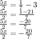 \frac {5x} {2} = \frac {1} {7} -3\\\frac {5x} {2} = \frac {1-21} {7}\\\frac {5x} {2} = \frac {-20} {7}\\\frac {5x} {2} = - \frac {20} {7}