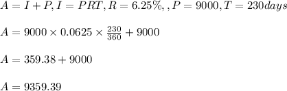 A=I+P, I=PRT, R=6.25\%, ,P=9000,T=230days\\\\A=9000\times 0.0625\times \frac{230}{360}+9000\\\\A=359.38+9000\\\\A=9359.39
