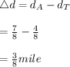 \bigtriangleup d=d_A-d_T\\\\=\frac{7}{8}-\frac{4}{8}\\\\=\frac{3}{8} mile