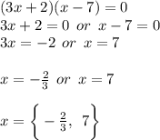 (3x + 2)(x - 7) = 0 \\ 3x + 2 = 0 \:  \: or \:  \: x - 7 = 0 \\ 3x =  - 2 \:  \: or \:  \: x = 7 \\  \\ x =  -  \frac{2}{3}  \:  \: or \:  \: x = 7 \\  \\ x = \bigg \{ -   \frac{2}{3},  \:  \: 7\bigg \}