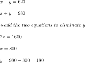 x-y=620\\\\x+y=980\\\\\#add \ the \ two \ equations\ to \ eliminate \ y\\\\2x=1600\\\\x=800\\\\y=980-800=180
