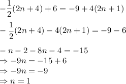 -\dfrac{1}{2}(2n + 4) + 6 = -9 + 4(2n + 1)\\\\-\dfrac{1}{2}(2n + 4)-4(2n+1) = -9-6\\\\-n-2-8n-4 = -15\\\Rightarrow -9n = -15 + 6\\\Rightarrow -9n = -9\\\Rightarrow n = 1