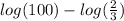 log( {100})  -  log( \frac{2}{3} )