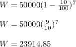 W = 50000( 1 - \frac{10}{100} )^7\\\\W = 50000 (\frac{9}{10} )^7\\\\W = 23914.85