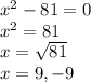 x^2-81=0\\x^2=81\\x=\sqrt{81}\\x=9,-9