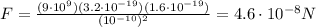 F=\frac{(9\cdot 10^9)(3.2\cdot 10^{-19})(1.6\cdot 10^{-19})}{(10^{-10})^2}=4.6\cdot 10^{-8} N