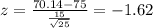 z = \frac{70.14-75}{\frac{15}{\sqrt{25}}}= -1.62