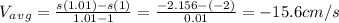 V_a_v_g=\frac{s(1.01)-s(1)}{1.01-1} =\frac{-2.156-(-2)}{0.01} =-15.6cm/s