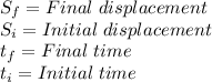 S_f=Final\hspace{3}displacement\\S_i=Initial\hspace{3}displacement\\t_f=Final\hspace{3}time\\t_i=Initial\hspace{3}time\\