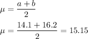 \mu = \displaystyle\frac{a+b}{2}\\\\\mu = \frac{14.1+16.2}{2} = 15.15