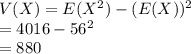V(X)=E(X^{2})-(E(X))^{2}\\=4016-56^{2}\\=880