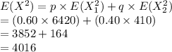 E(X^{2})=p\times E(X_{1}^{2})+q\times E(X_{2}^{2})\\=(0.60\times 6420)+(0.40\times 410)\\=3852+164\\=4016