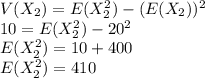 V(X_{2})=E(X_{2}^{2})-(E(X_{2}))^{2}\\10=E(X_{2}^{2})-20^{2}\\E(X_{2}^{2})=10+400\\E(X_{2}^{2})=410