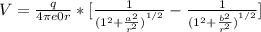 V = \frac{q}{4\pi e0 r} * [\frac{1}{{(1^{2} + \frac{a^{2} }{r^{2} } )}^{1/2} } - \frac{1}{{(1^{2} + \frac{b^{2} }{r^{2} } )}^{1/2} }]