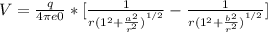V = \frac{q}{4\pi e0} * [\frac{1}{{r(1^{2} + \frac{a^{2} }{r^{2} } )}^{1/2} } - \frac{1}{{r(1^{2} + \frac{b^{2} }{r^{2} } )}^{1/2} }]
