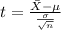 t=\frac{\bar X -\mu}{\frac{\sigma}{\sqrt{n}}}
