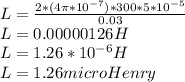L = \frac{2 *(4\pi*10^{-7})  * 300* 5 * 10^{-5} }{0.03}\\L = 0.00000126 H\\L = 1.26 * 10^{-6} H\\ L = 1.26 microHenry