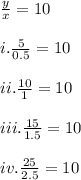 \frac{y}{x}=10\\\\i. \frac{5}{0.5}=10\\\\ii.\frac{10}{1}=10\\\\iii. \frac{15}{1.5}=10\\\\iv.\frac{25}{2.5}=10