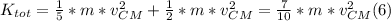 K_{tot} = \frac{1}{5} * m* v_{CM} ^{2}  +  \frac{1}{2} * m * v_{CM} ^{2} = \frac{7}{10} * m* v_{CM} ^{2} (6)
