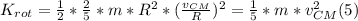 K_{rot}= \frac{1}{2}* \frac{2}{5} * m * R^{2} * (\frac{v_{CM} }{R}) ^{2} = \frac{1}{5} * m* v_{CM} ^{2} (5)